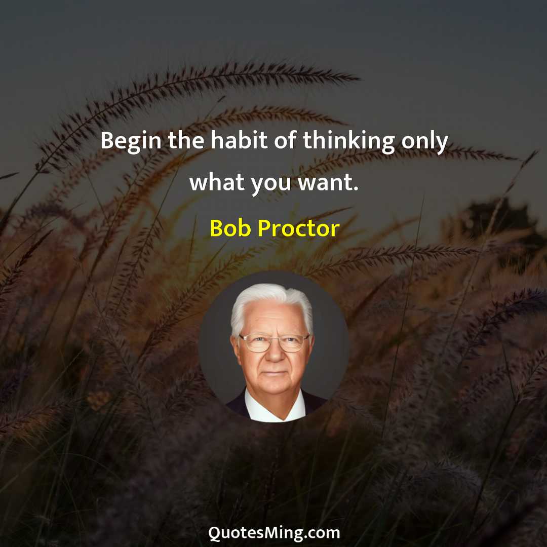 Begin the habit of thinking only what you want