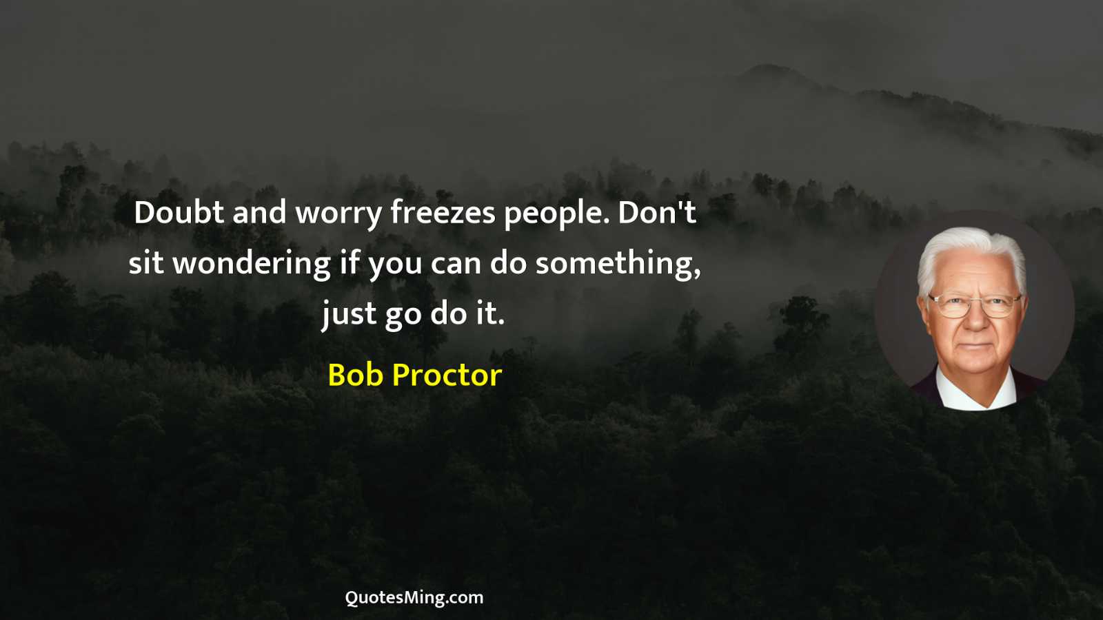 Doubt and worry freezes people Don't sit wondering if you