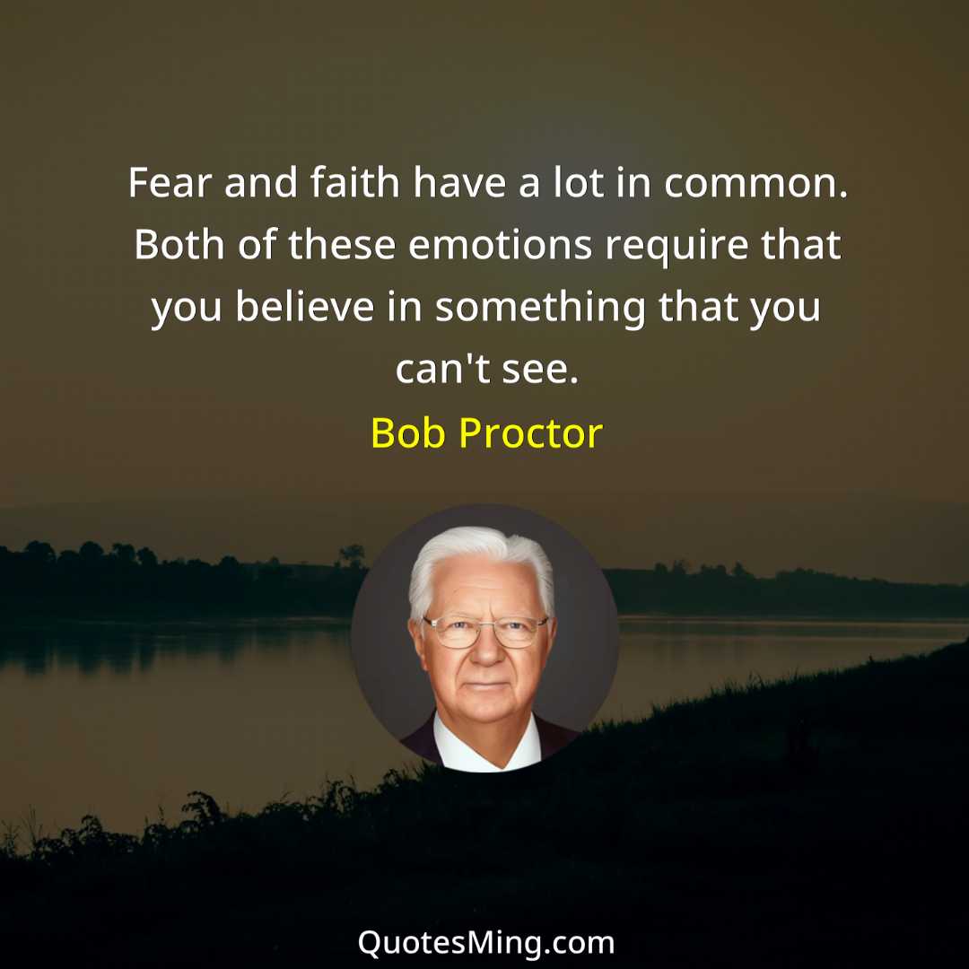 Fear and faith have a lot in common Both of