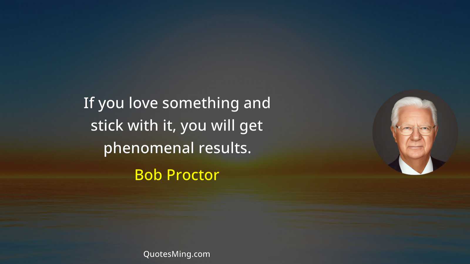 If you love something and stick with it you will