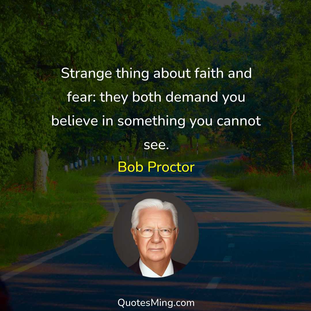 Strange thing about faith and fear: they both demand you