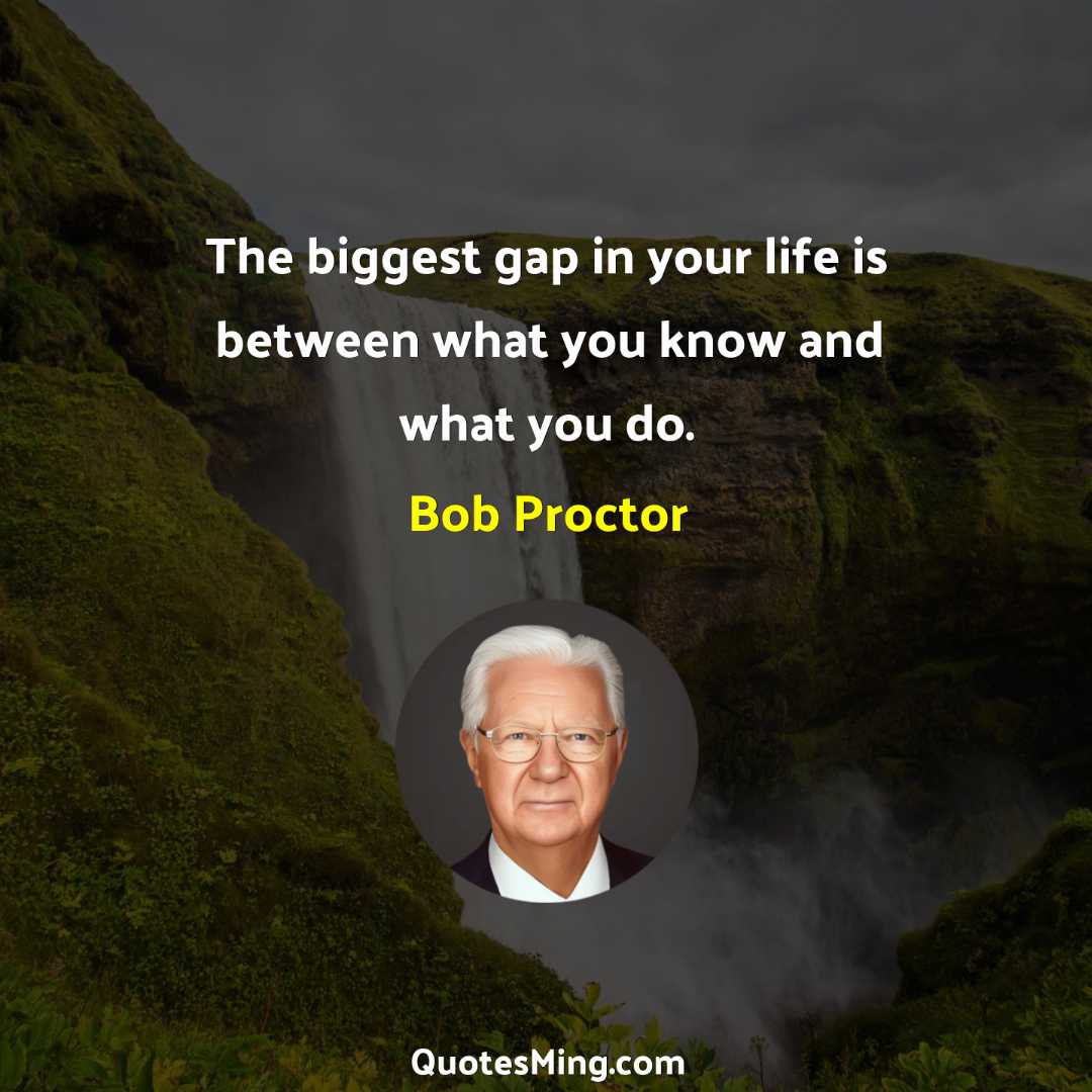 The biggest gap in your life is between what you