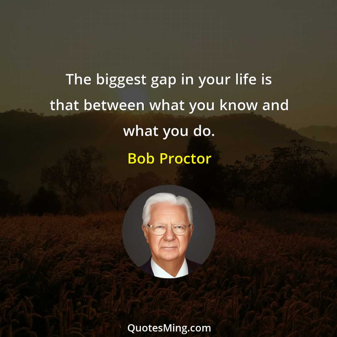 The biggest gap in your life is that between what