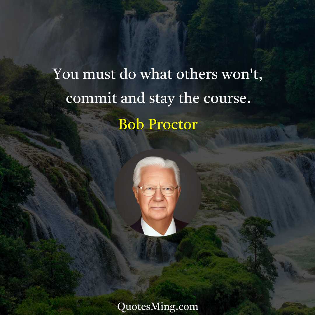 You must do what others won't commit and stay the