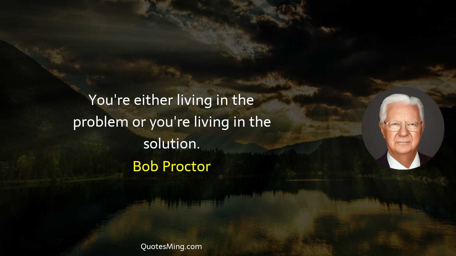 You're either living in the problem or you're living in