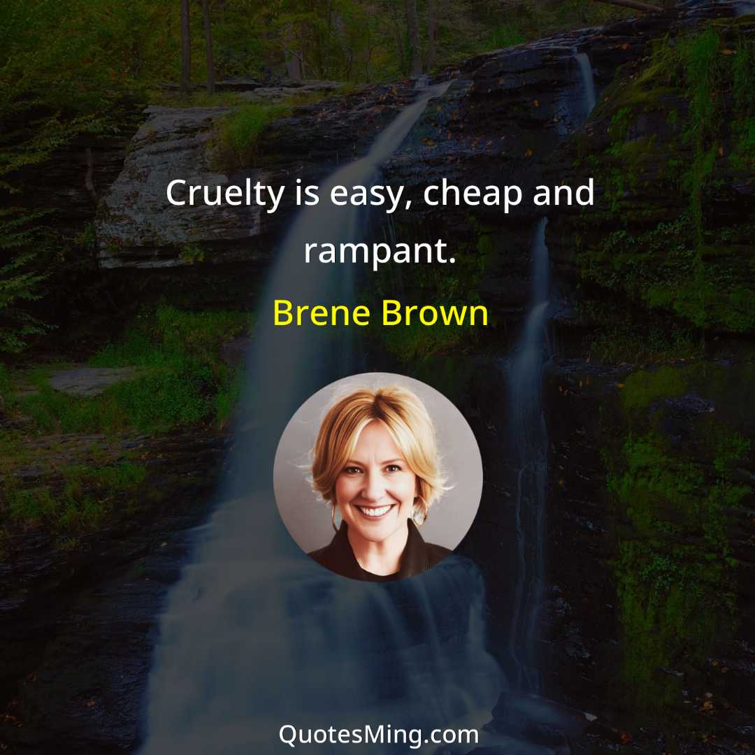 Cruelty is easy cheap and rampant