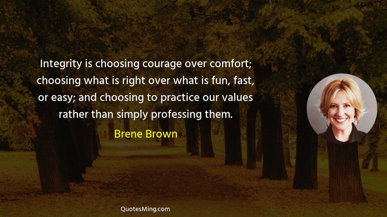 Integrity is choosing courage over comfort; choosing what is right