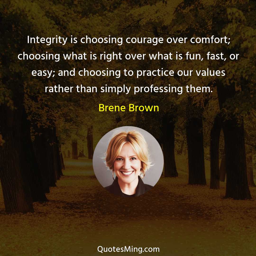 Integrity is choosing courage over comfort; choosing what is right