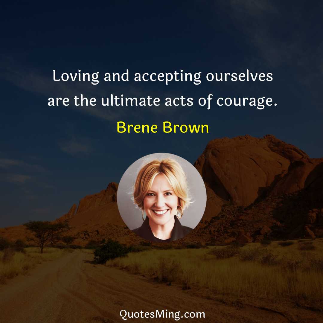 Loving and accepting ourselves are the ultimate acts of courage