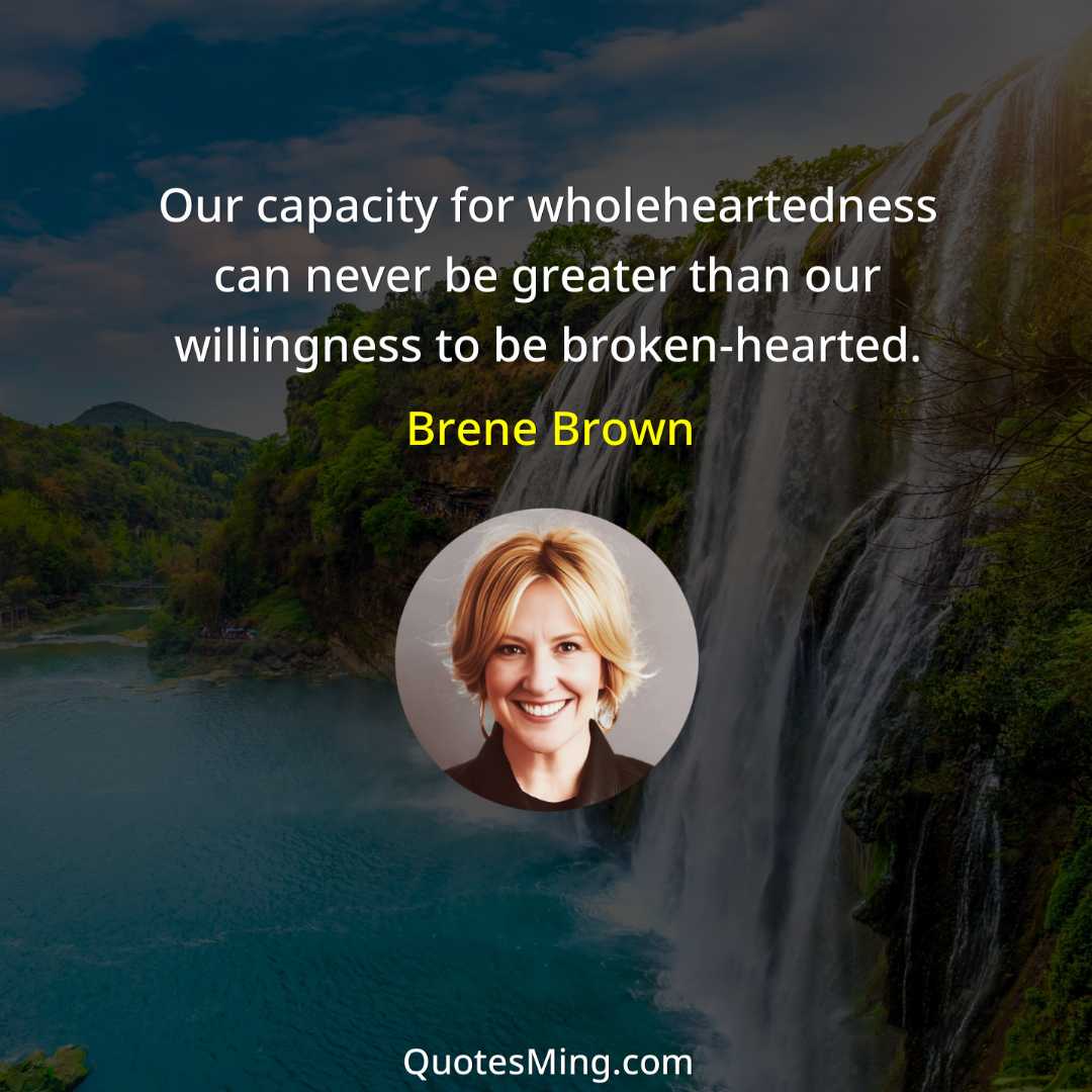 Our capacity for wholeheartedness can never be greater than our