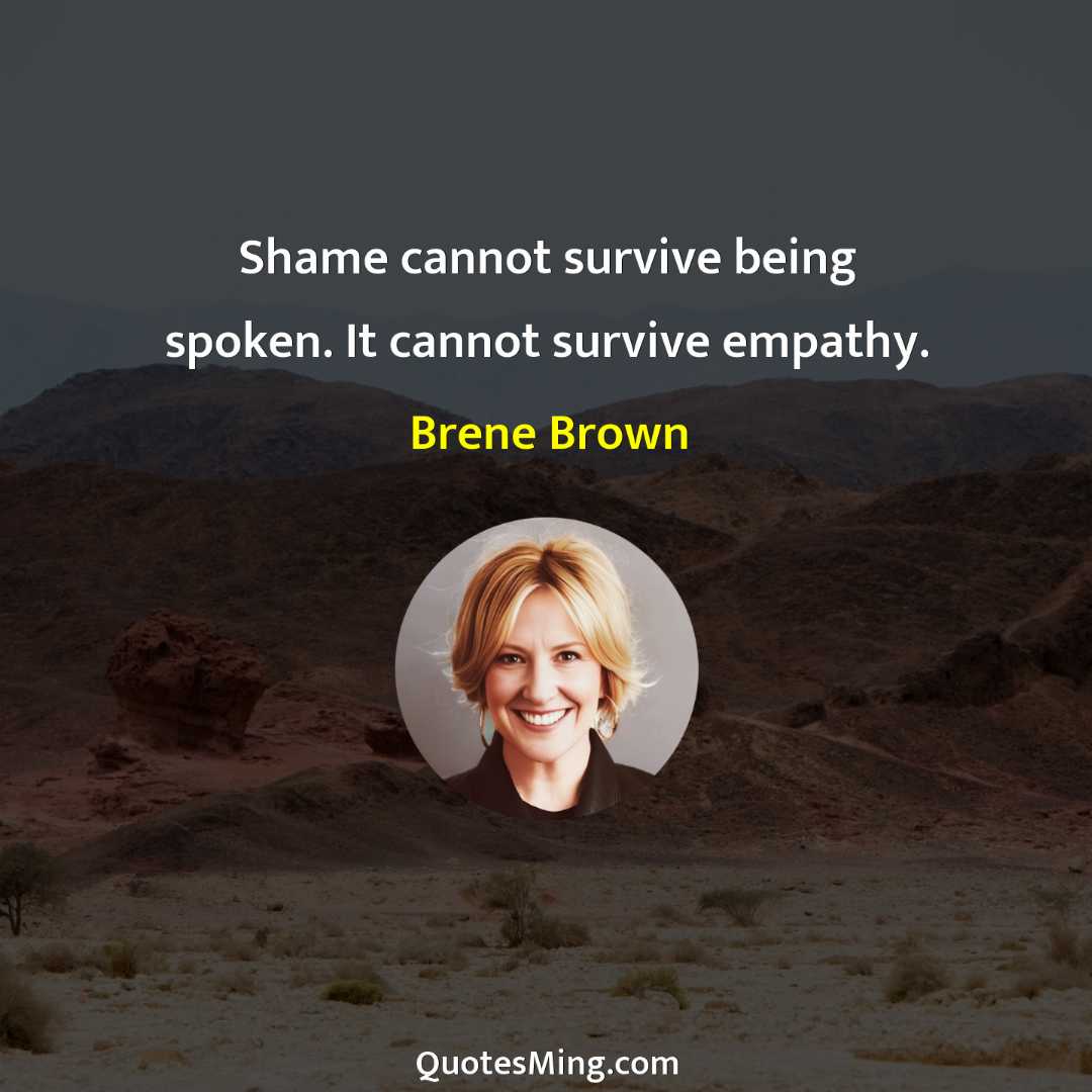 Shame cannot survive being spoken It cannot survive empathy