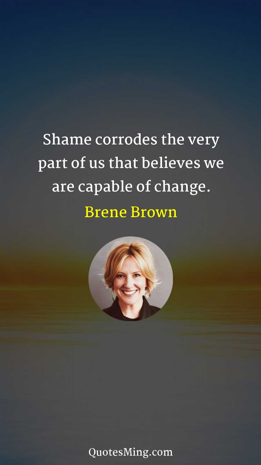 Shame corrodes the very part of us that believes we