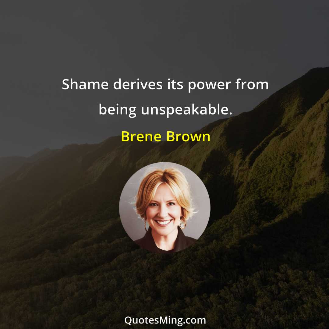 Shame derives its power from being unspeakable