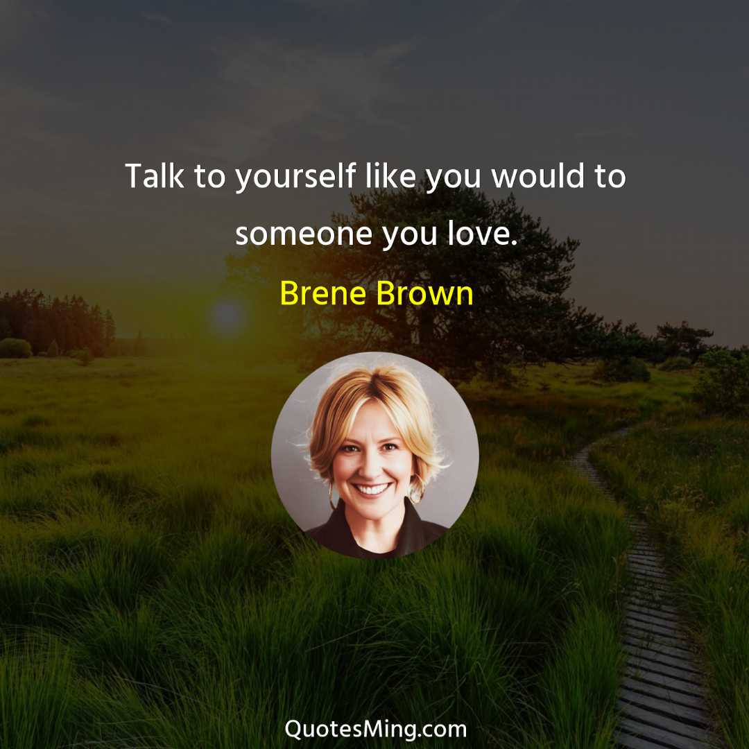 Talk to yourself like you would to someone you love