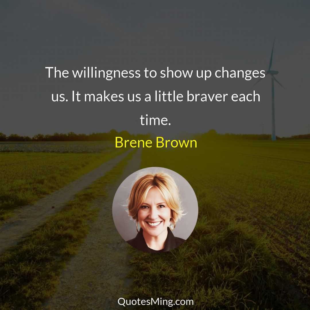 The willingness to show up changes us It makes us