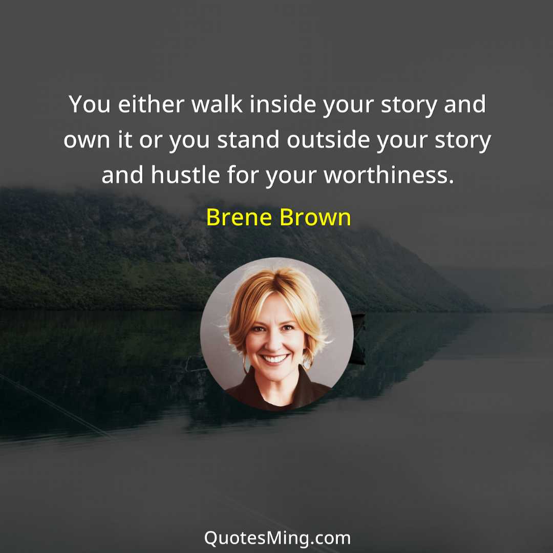 You either walk inside your story and own it or