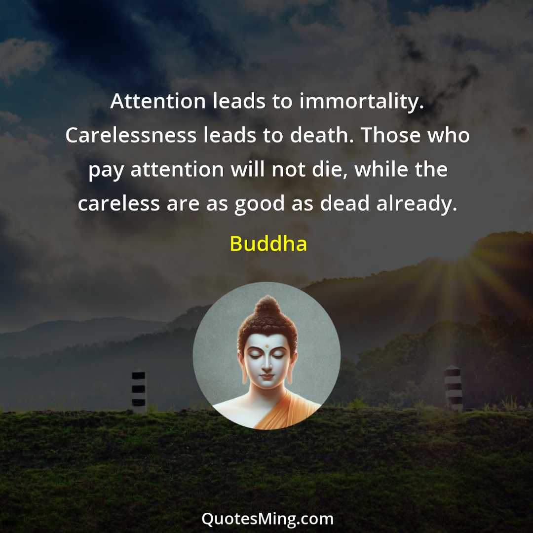 Attention leads to immortality Carelessness leads to death Those who