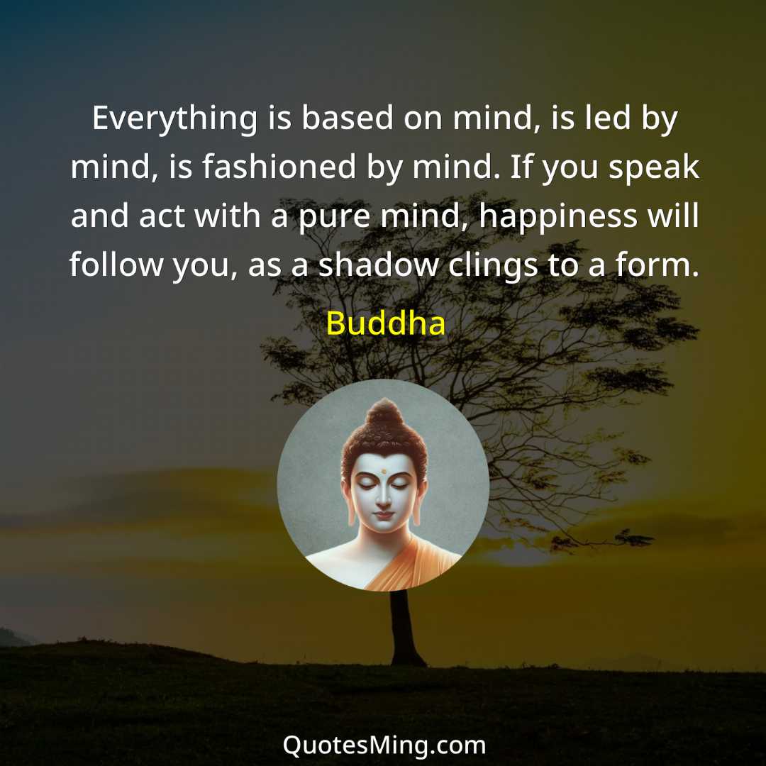 Everything is based on mind is led by mind is