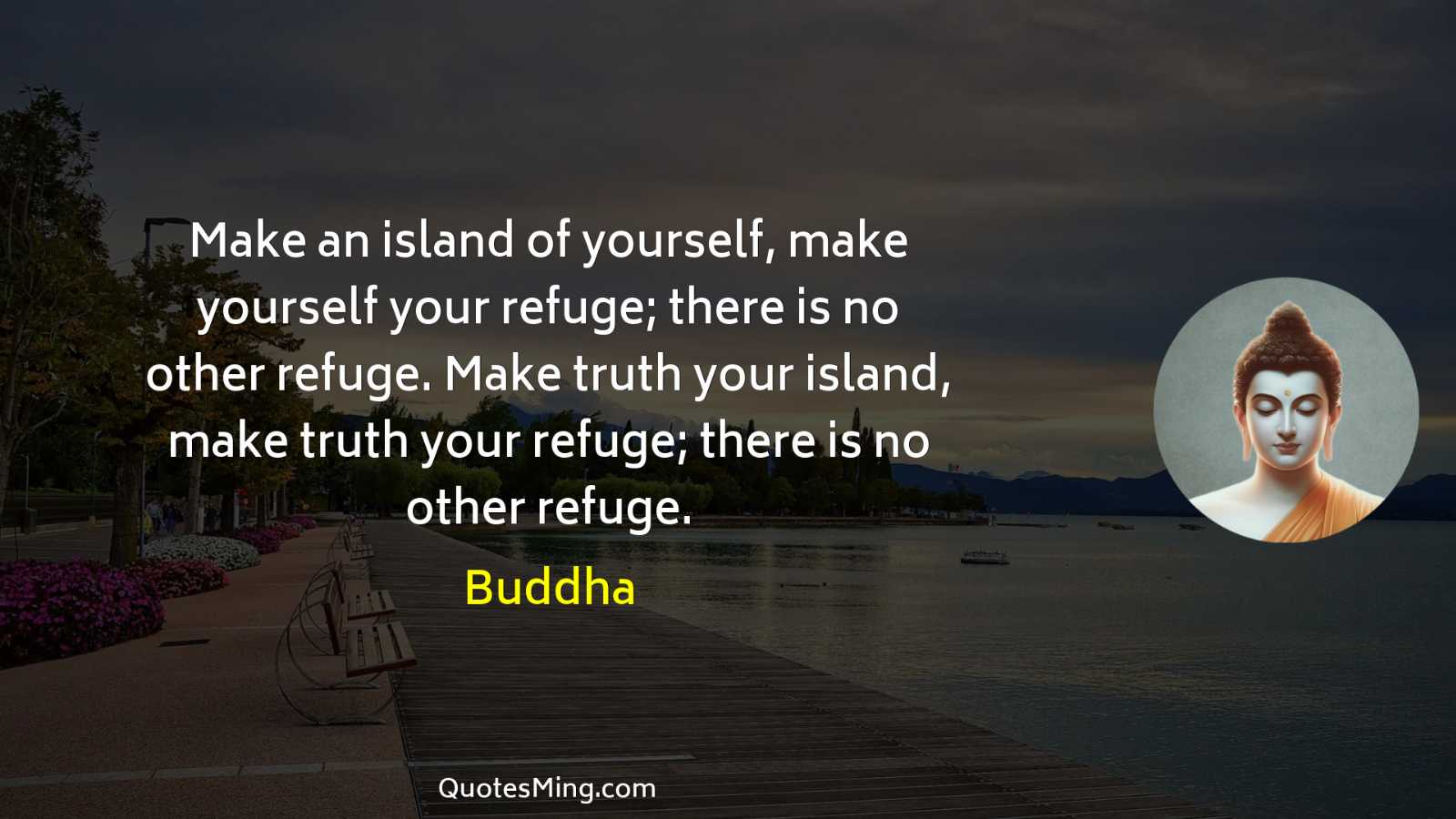 Make an island of yourself make yourself your refuge; there