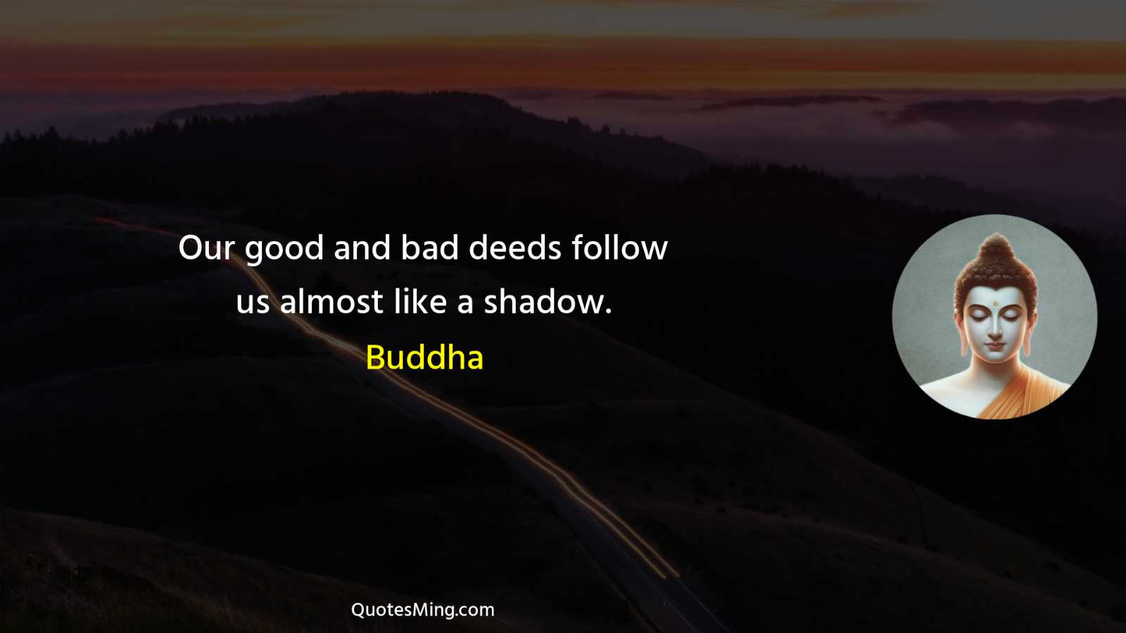 Our good and bad deeds follow us almost like a