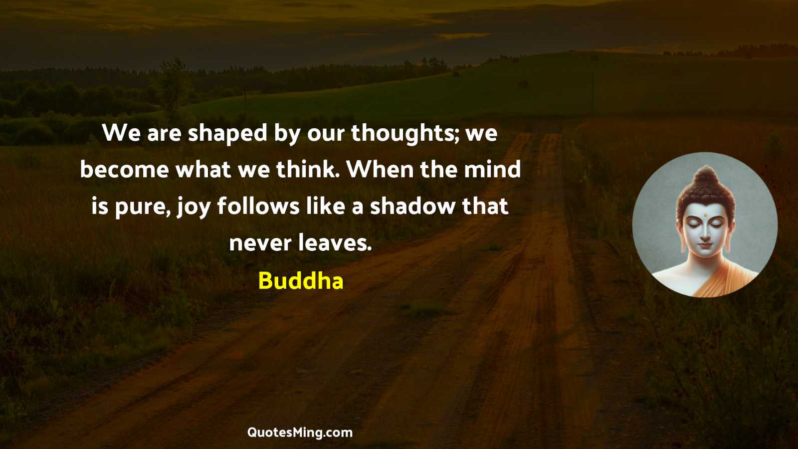 We are shaped by our thoughts; we become what we