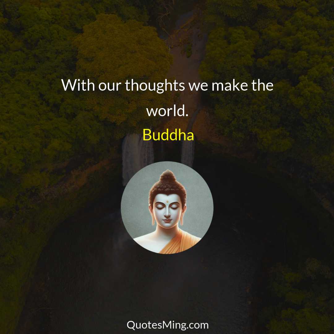 With our thoughts we make the world