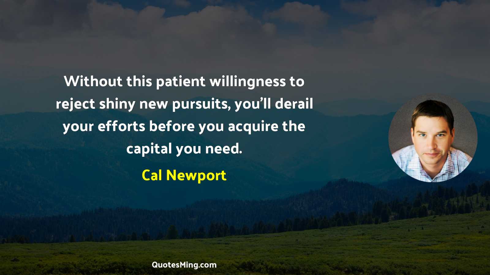 Without this patient willingness to reject shiny new pursuits you’ll