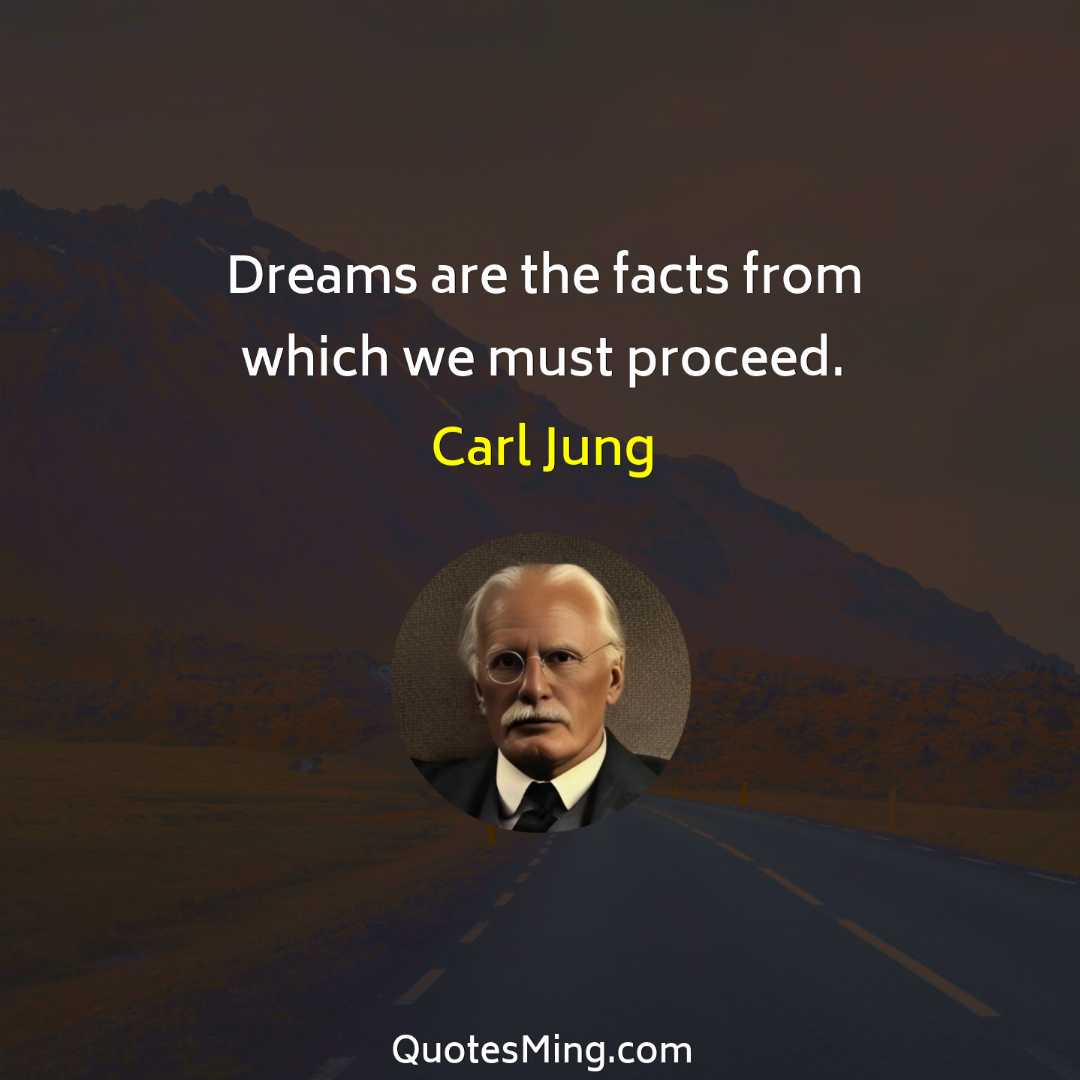 Dreams are the facts from which we must proceed