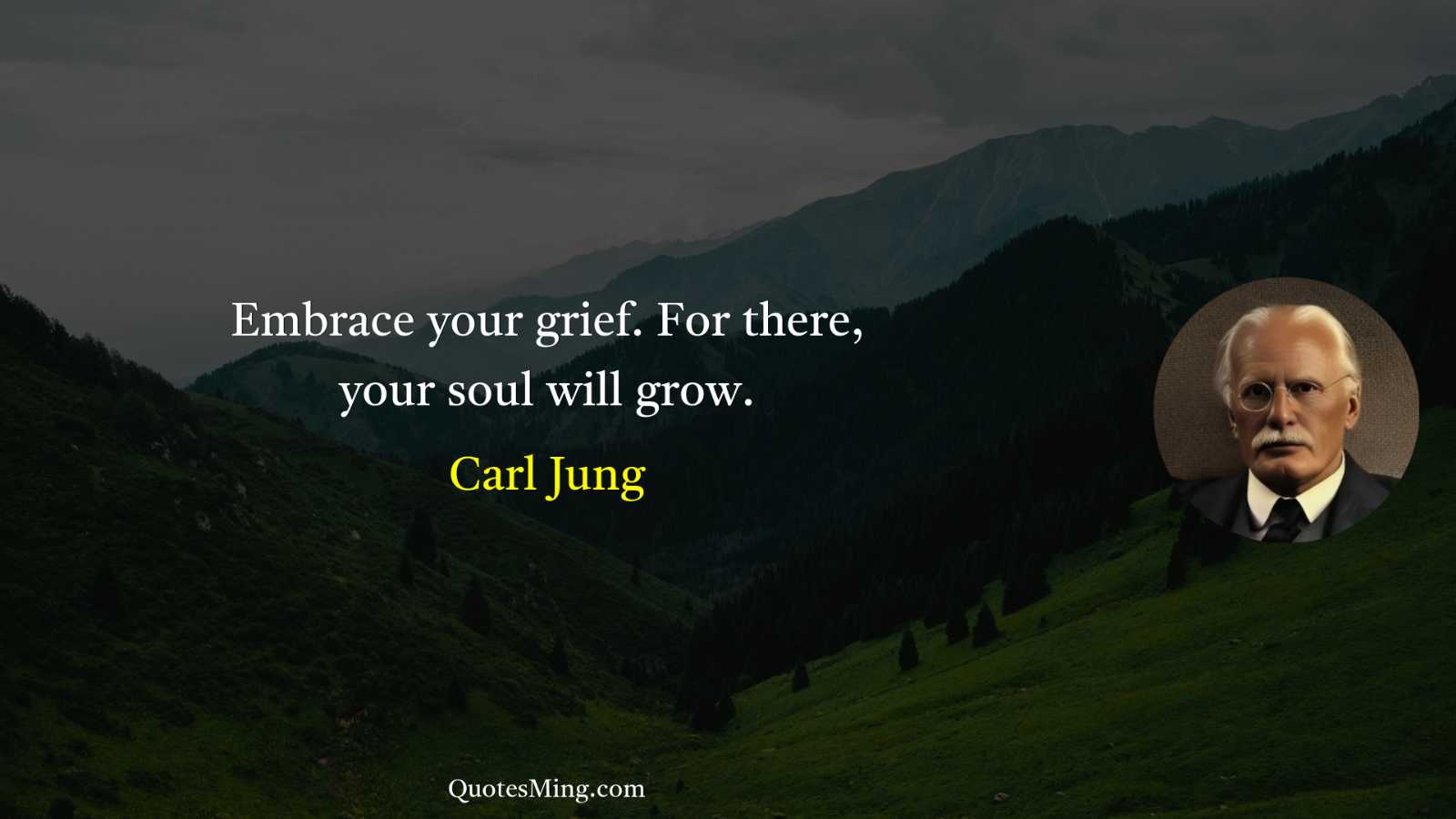 Embrace your grief For there your soul will grow