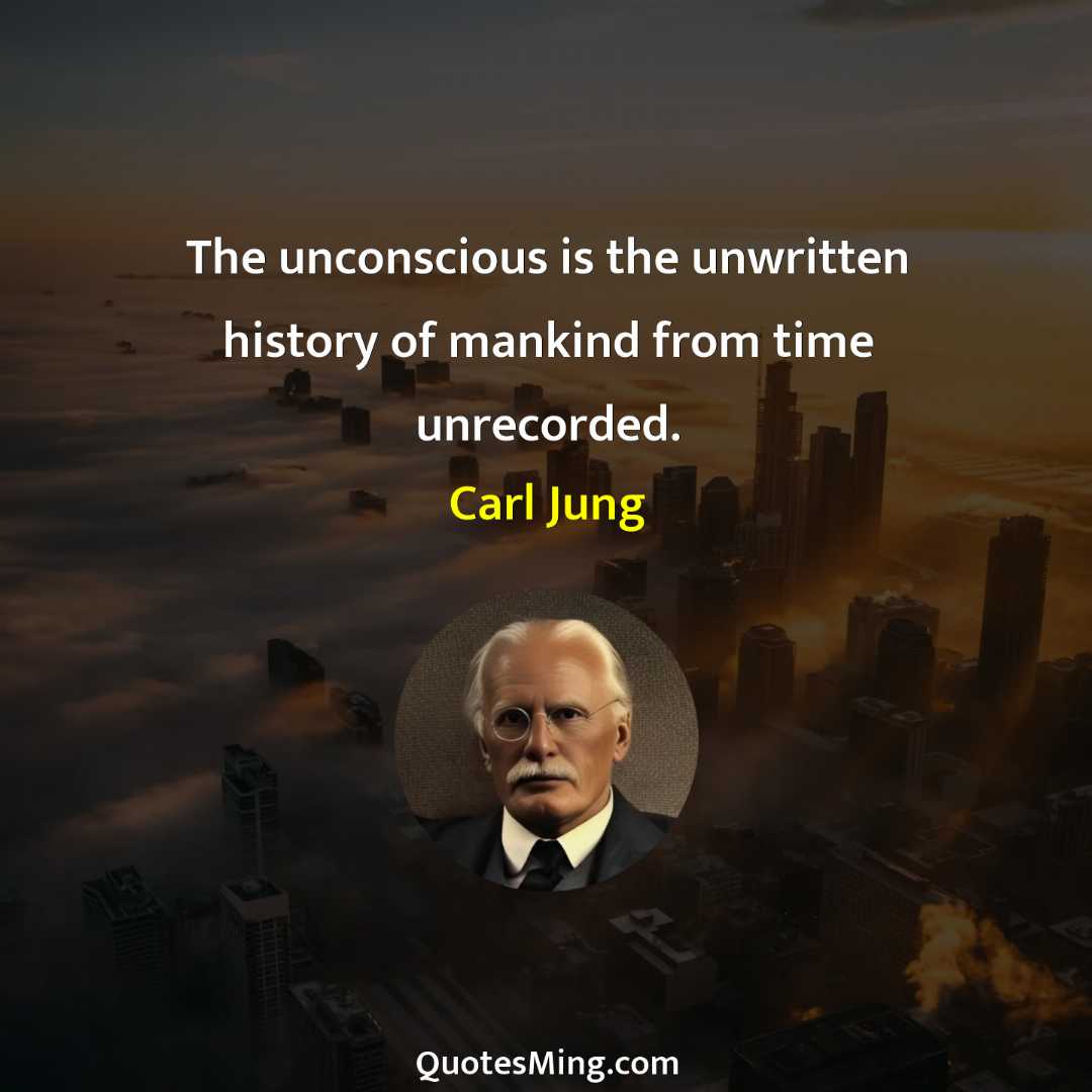 The unconscious is the unwritten history of mankind from time