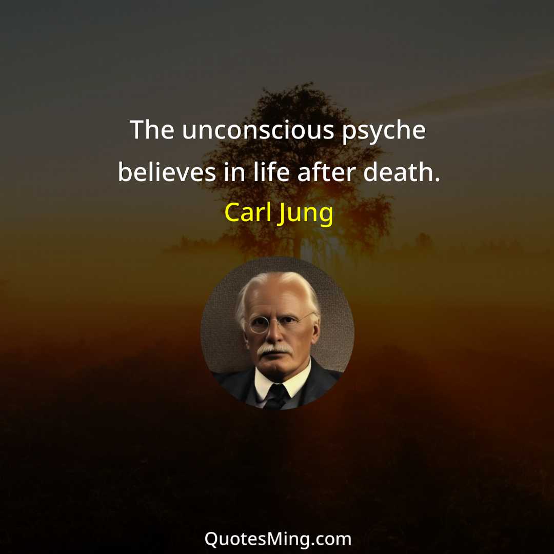 The unconscious psyche believes in life after death