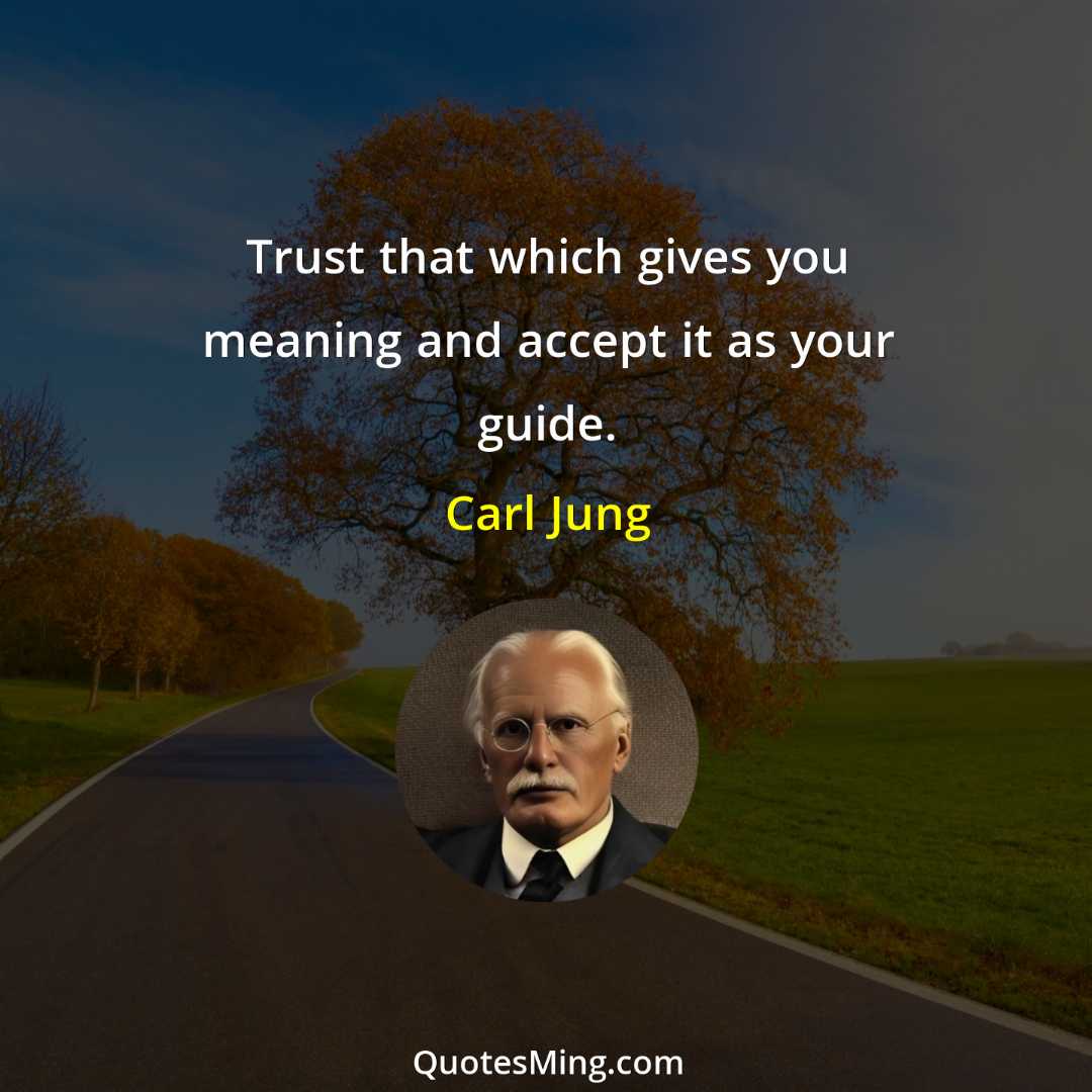 Trust that which gives you meaning and accept it as