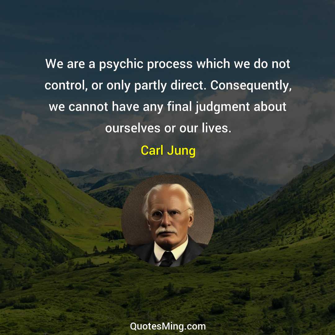 We are a psychic process which we do not control