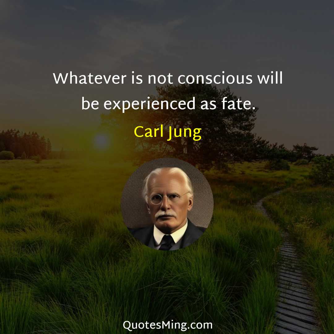 Whatever is not conscious will be experienced as fate