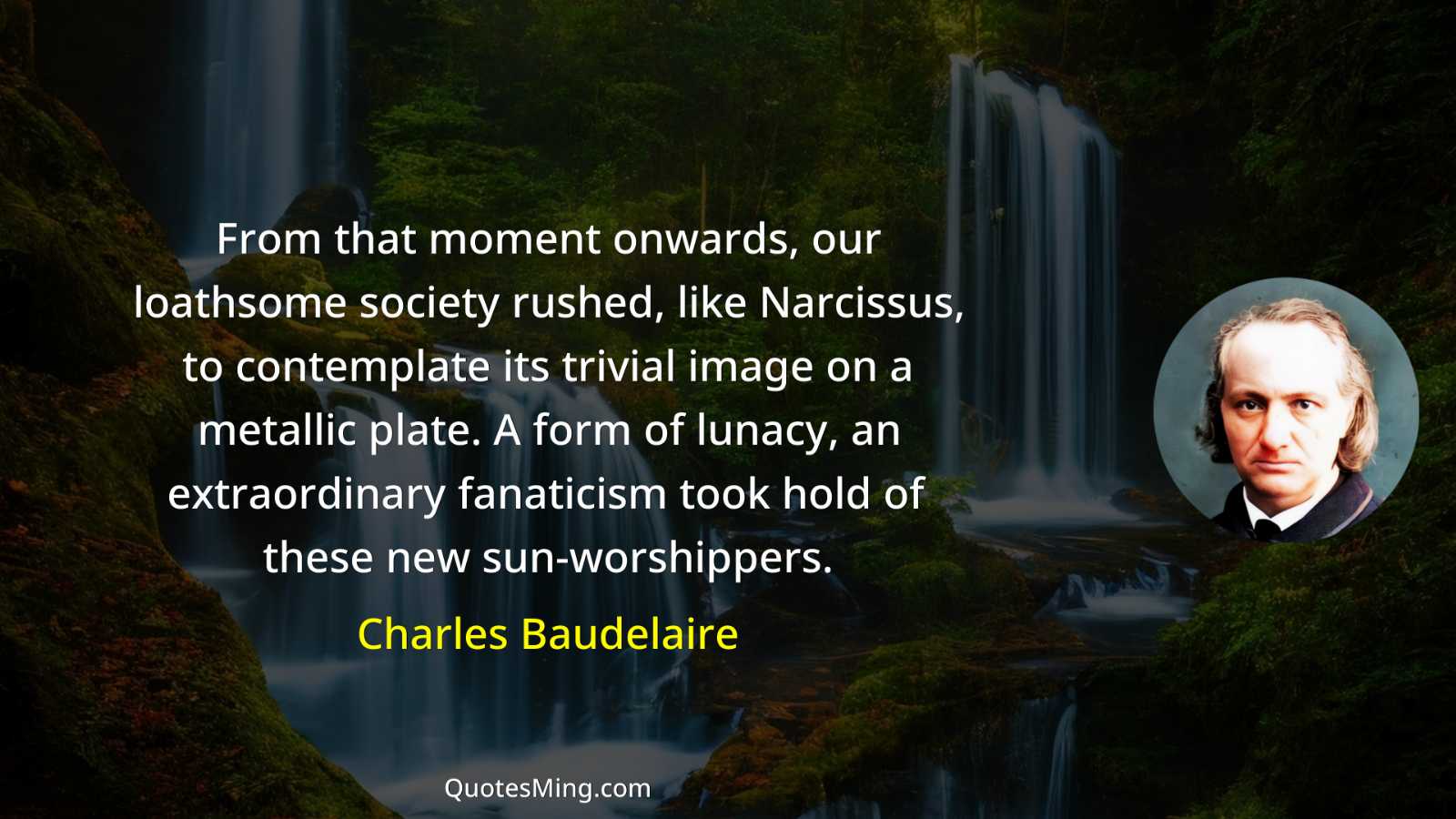 From that moment onwards our loathsome society rushed like Narcissus