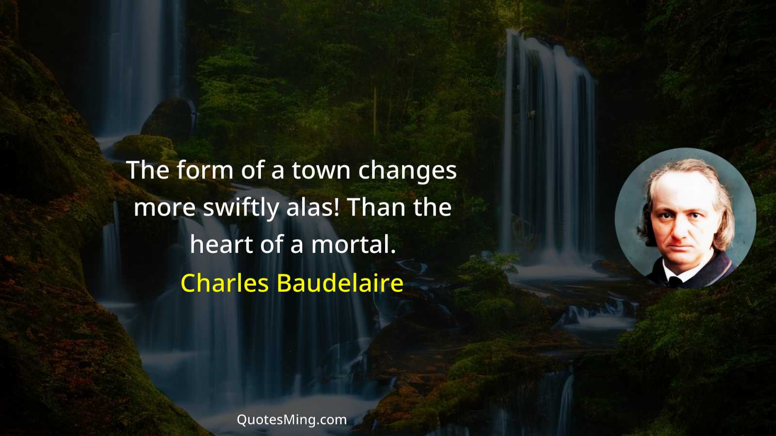 The form of a town changes more swiftly alas Than