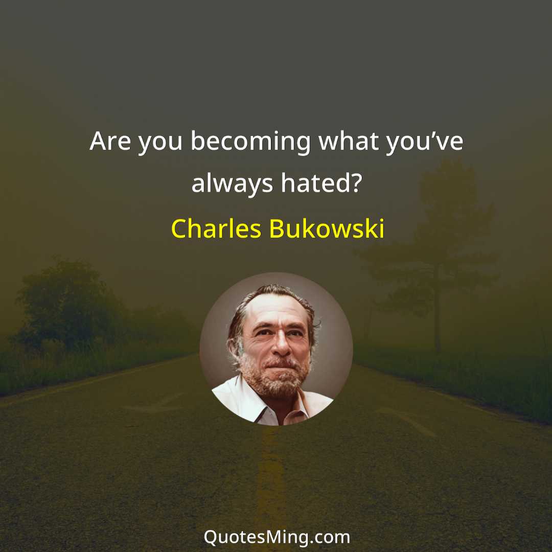 Are you becoming what you’ve always hated?