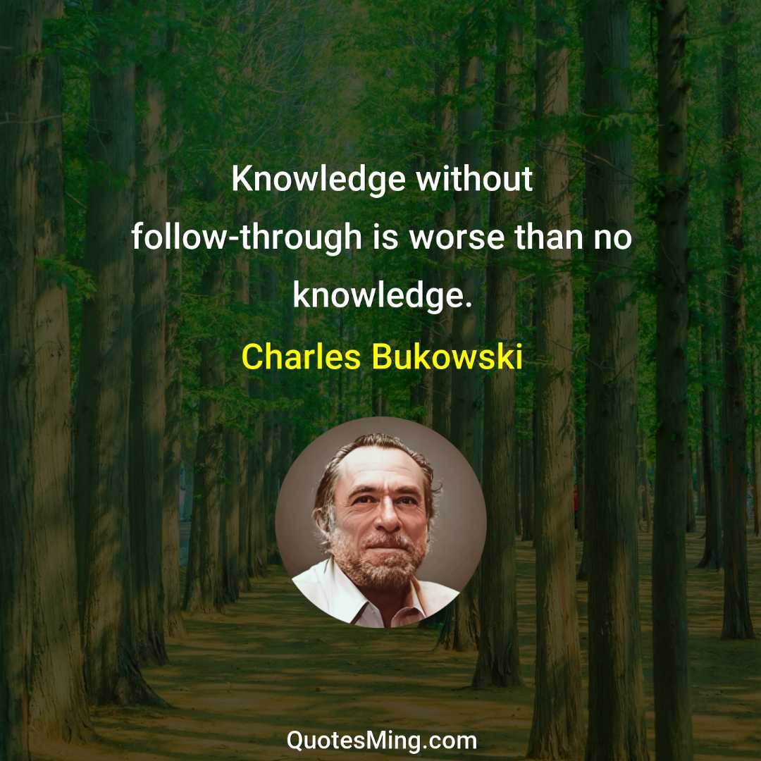 Knowledge without follow-through is worse than no knowledge