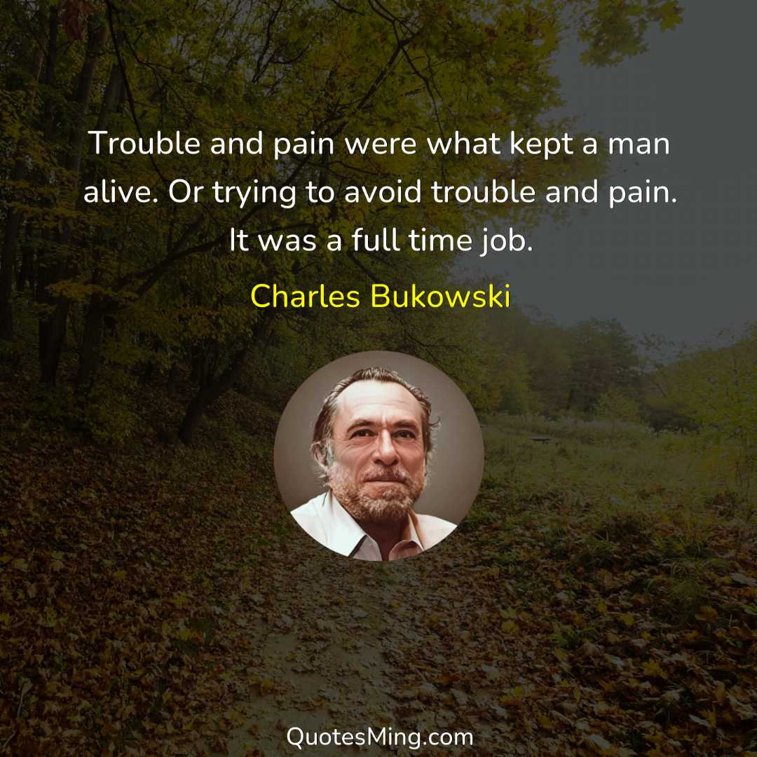 Trouble and pain were what kept a man alive Or