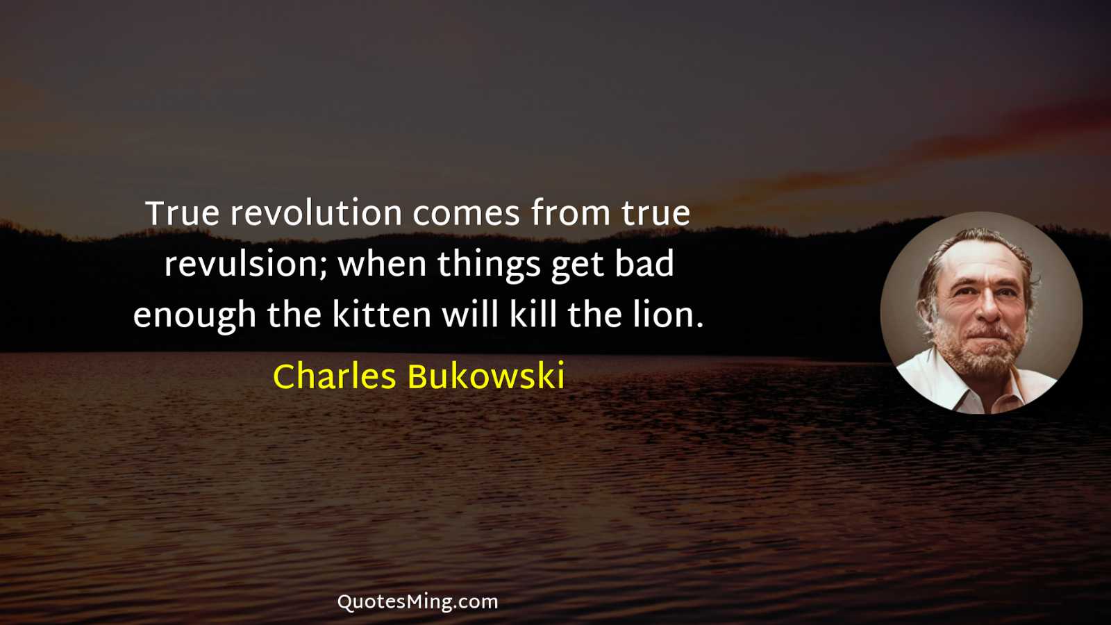 True revolution comes from true revulsion; when things get bad