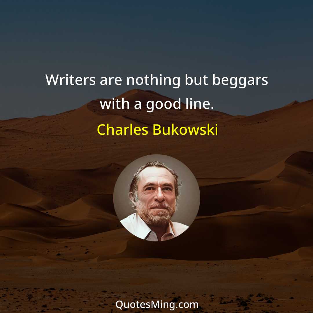 Writers are nothing but beggars with a good line