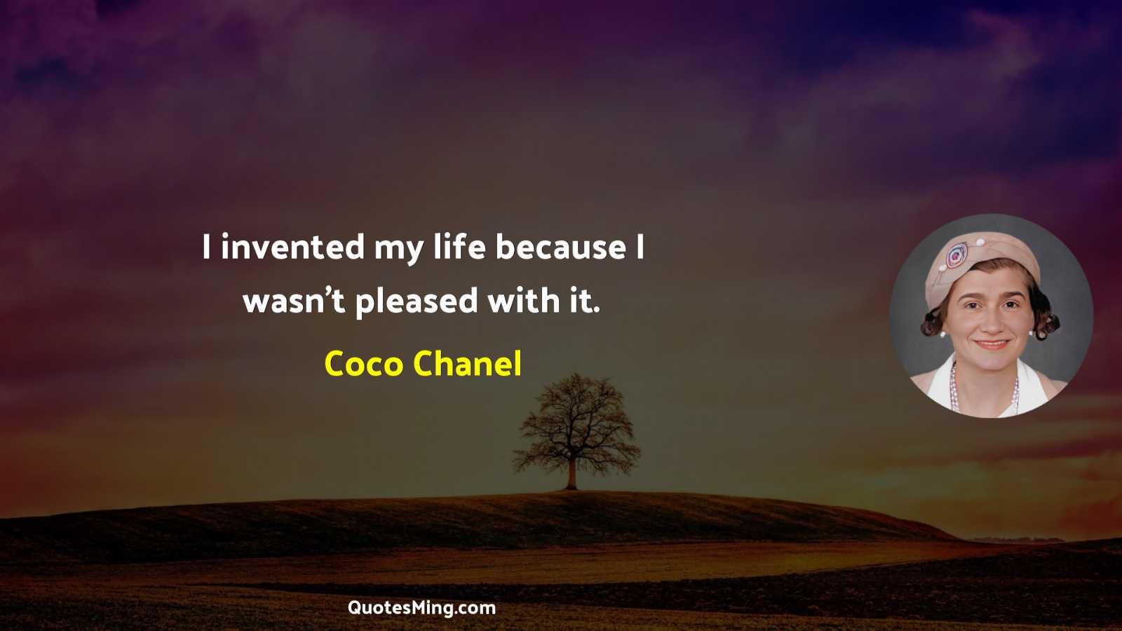 I invented my life because I wasn’t pleased with it