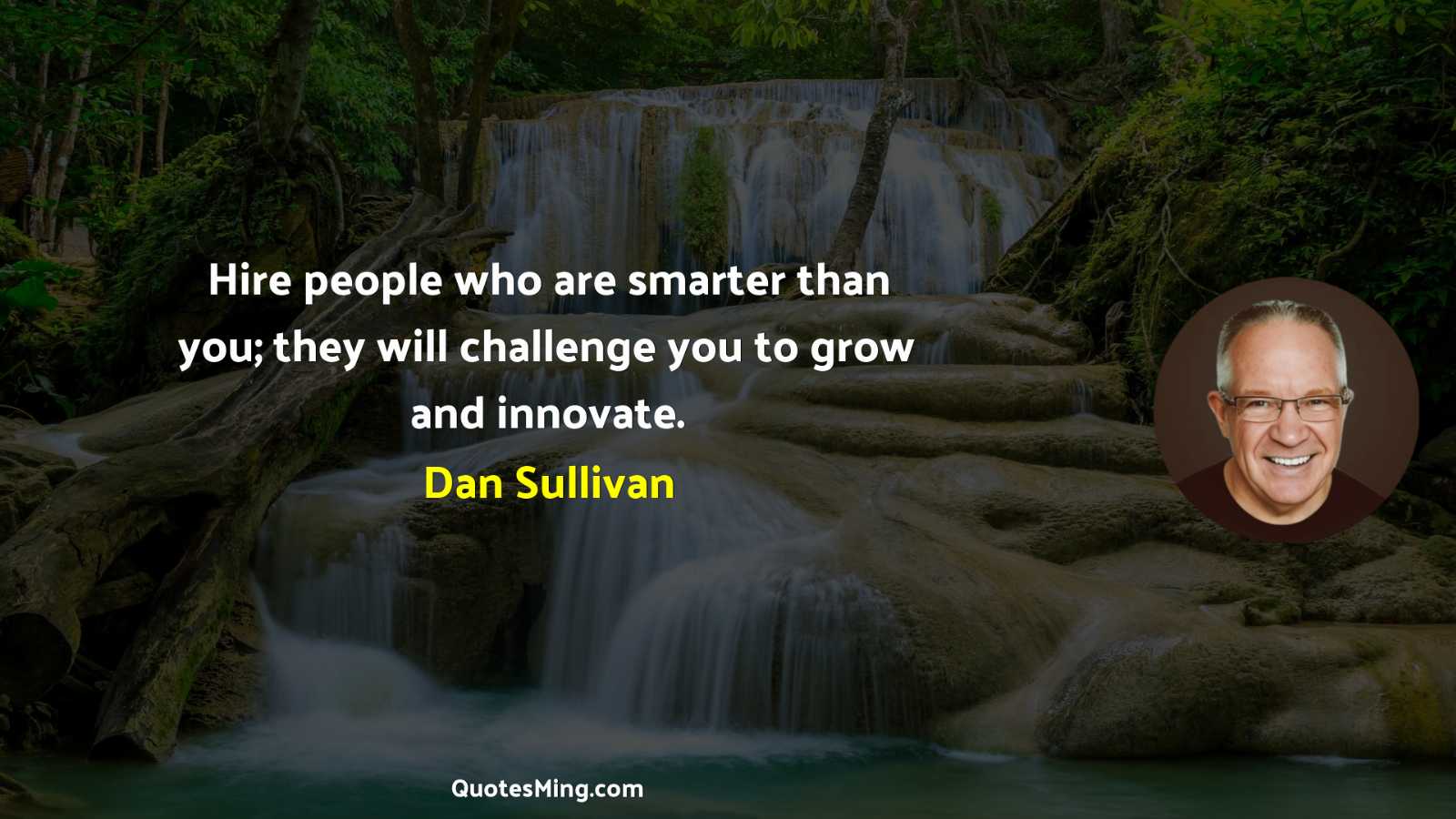 Hire people who are smarter than you; they will challenge