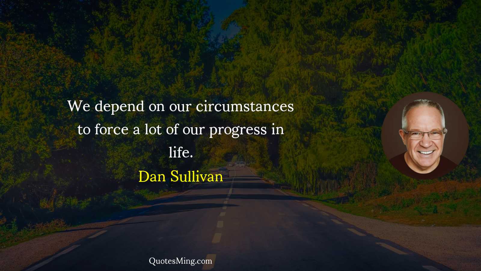 We depend on our circumstances to force a lot of