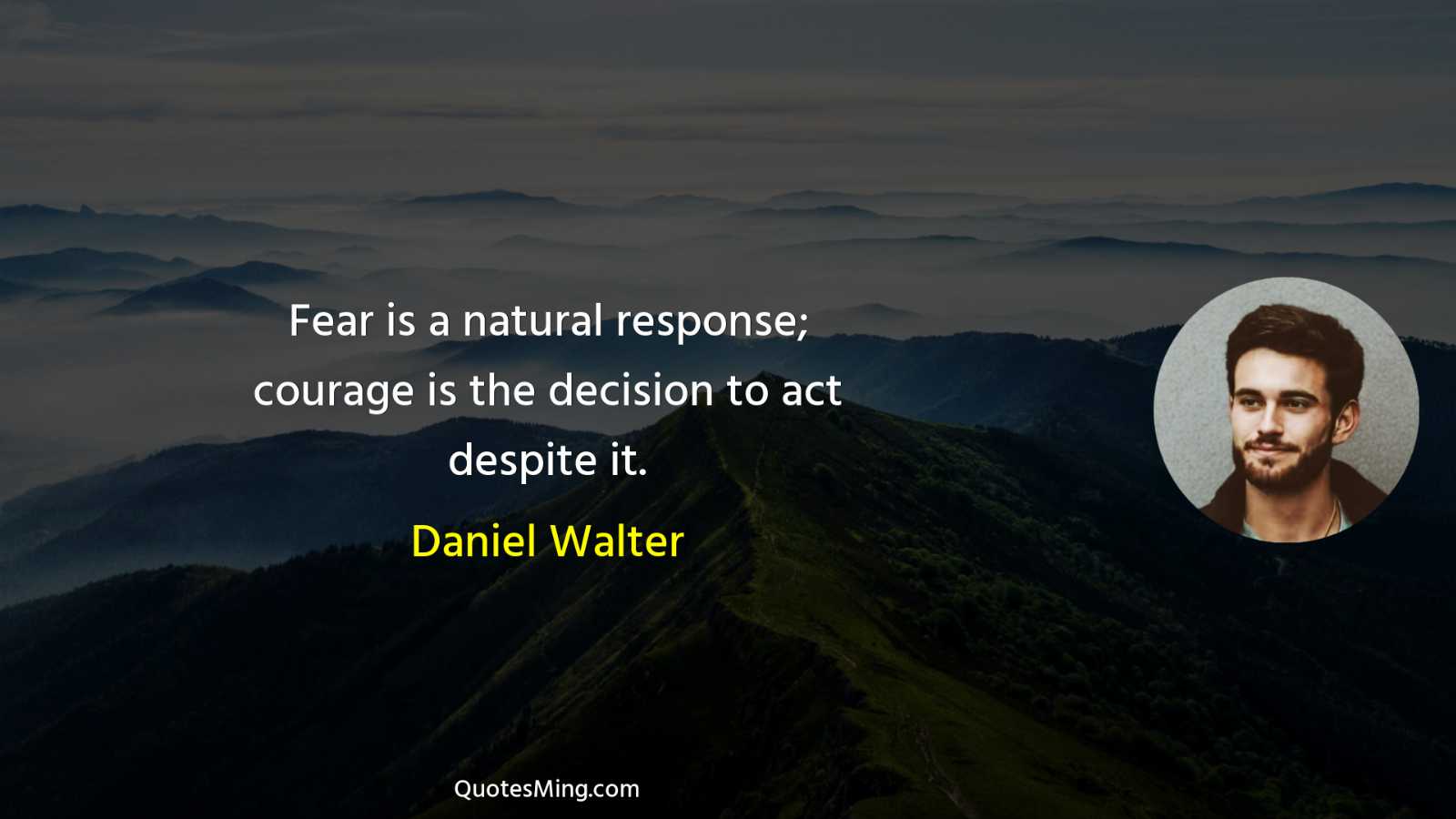 Fear is a natural response; courage is the decision to