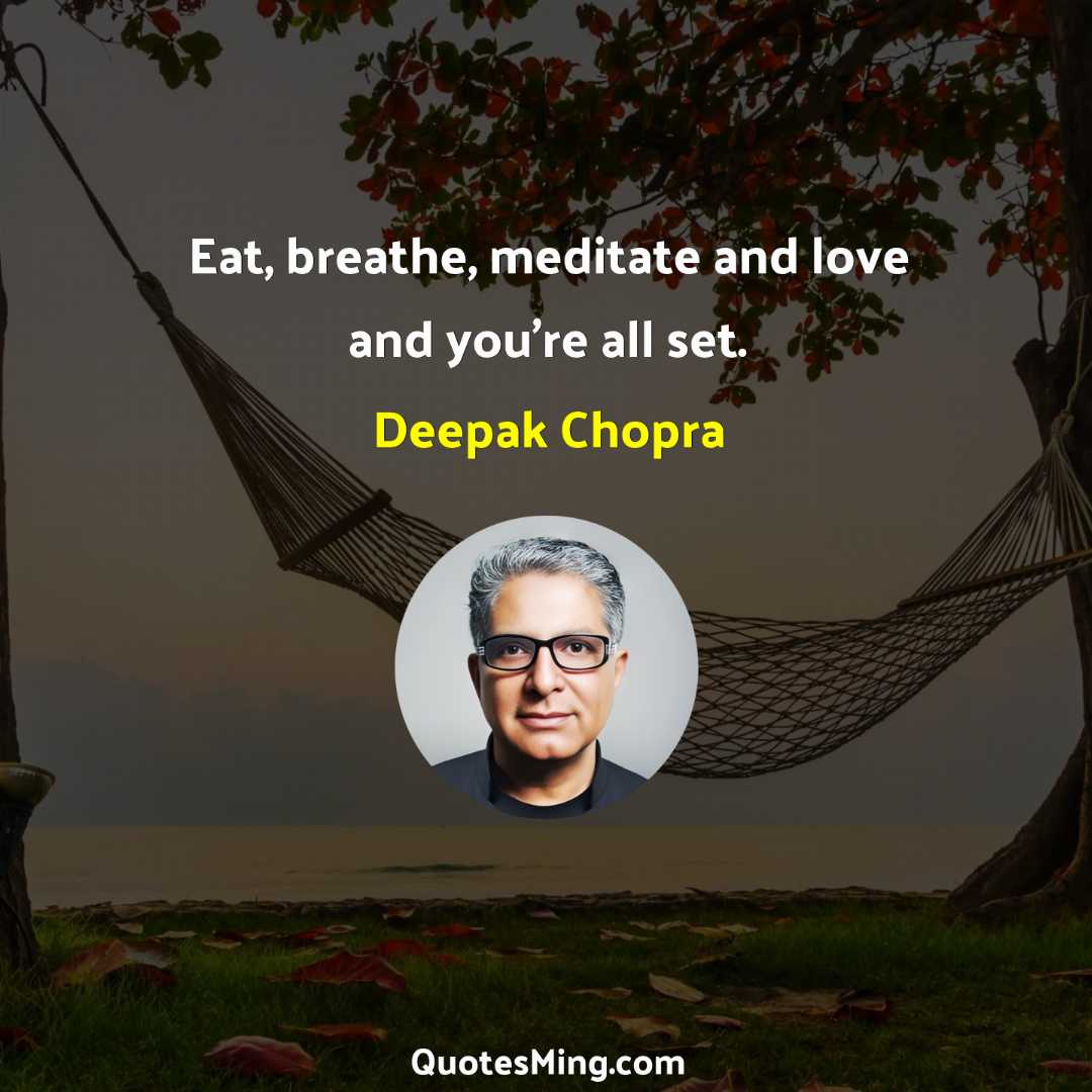 Eat breathe meditate and love and you’re all set