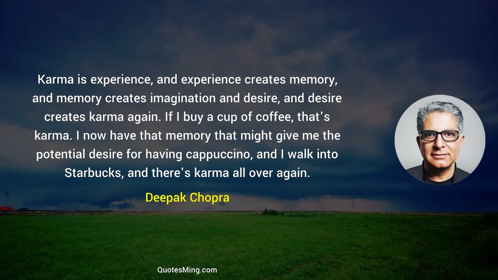 Karma is experience and experience creates memory and memory creates