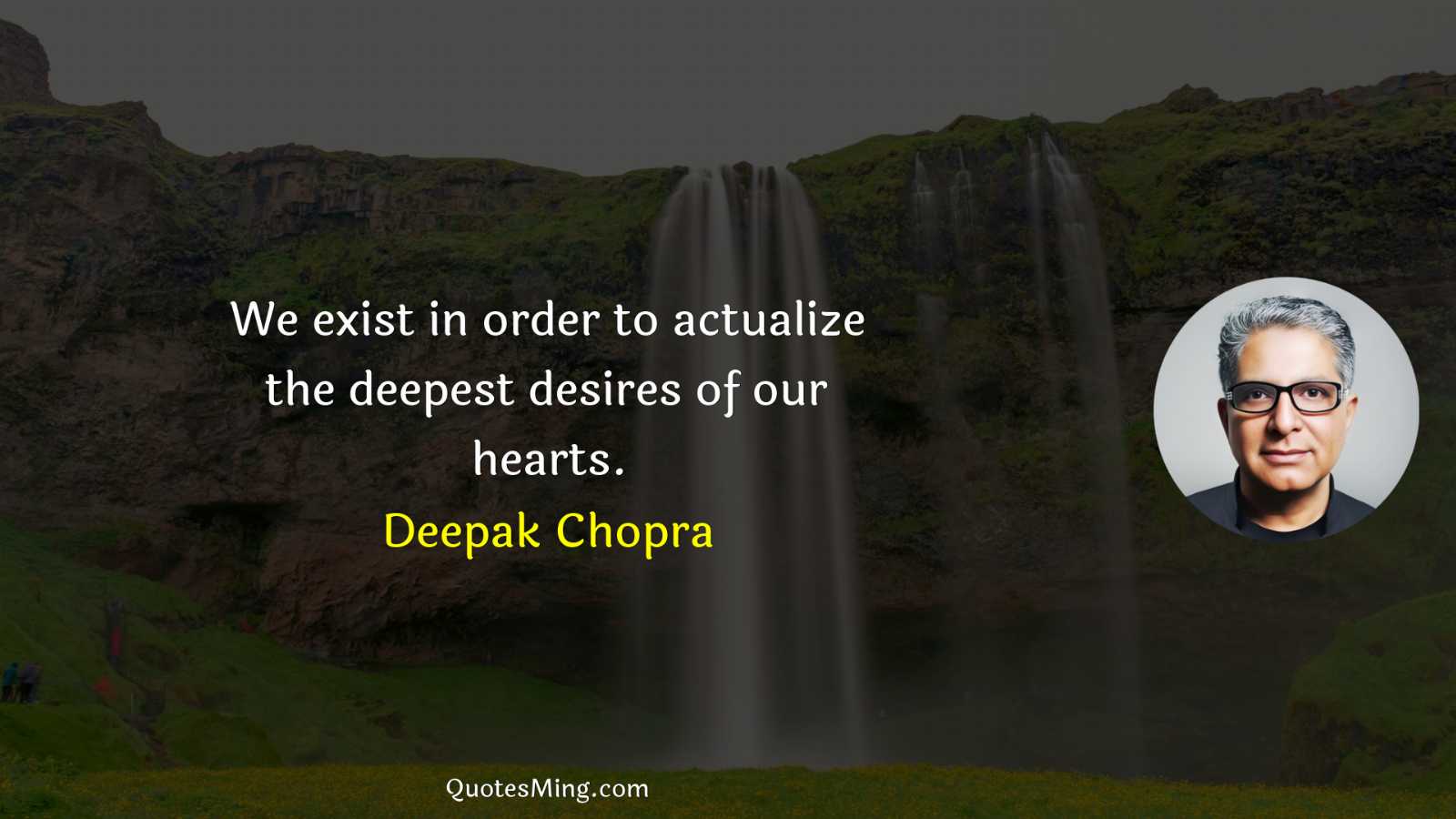 We exist in order to actualize the deepest desires of