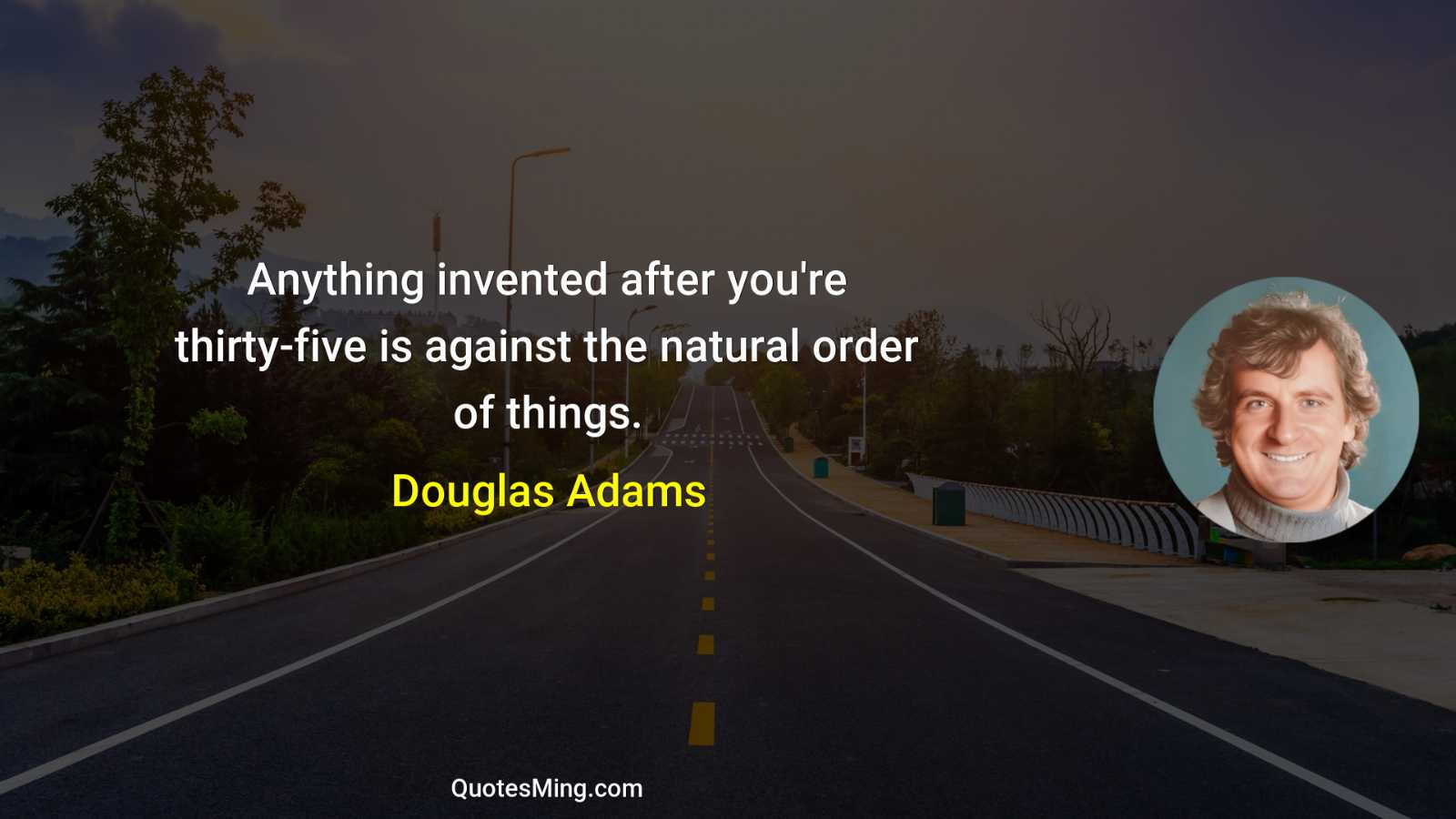 Anything invented after you're thirty-five is against the natural order