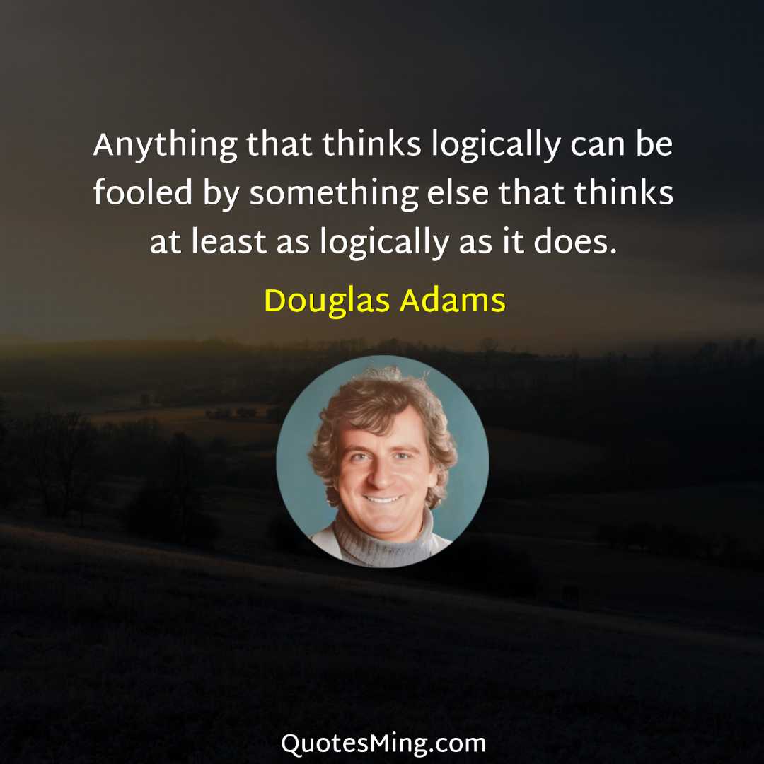 Anything that thinks logically can be fooled by something else